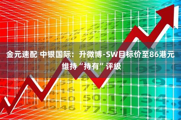 金元速配 中银国际：升微博-SW目标价至86港元 维持“持有”评级