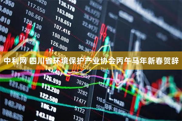 中利网 四川省环境保护产业协会丙午马年新春贺辞